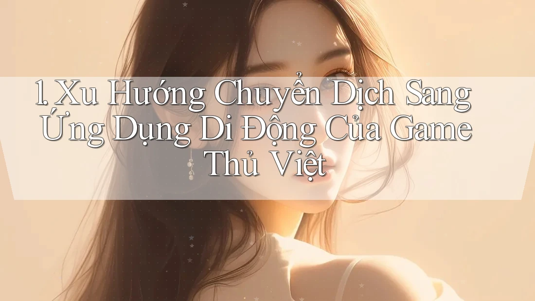 1. Xu Hướng Chuyển Dịch Sang Ứng Dụng Di Động Của Game Thủ Việt