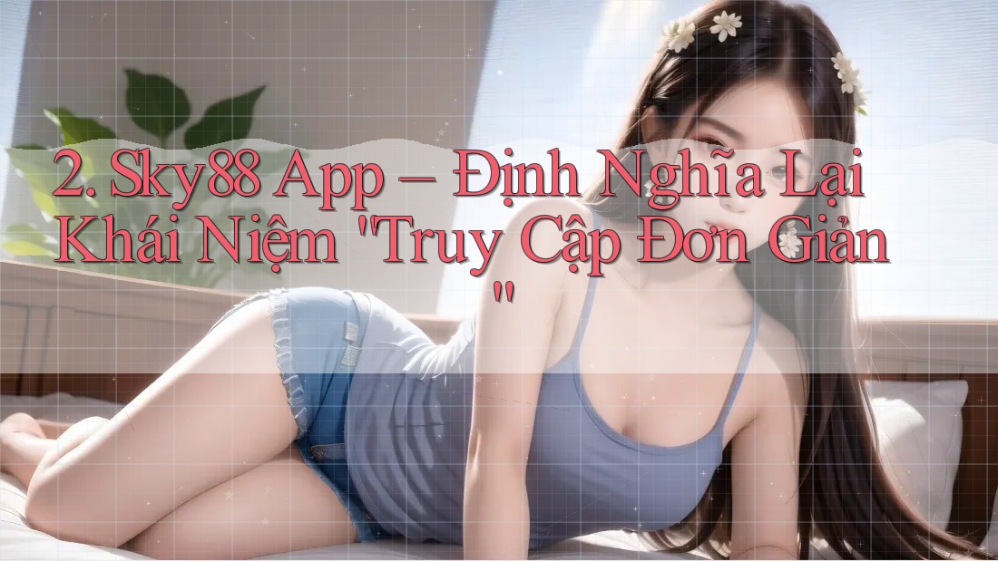 2. Sky88 App – Định Nghĩa Lại Khái Niệm “Truy Cập Đơn Giản”