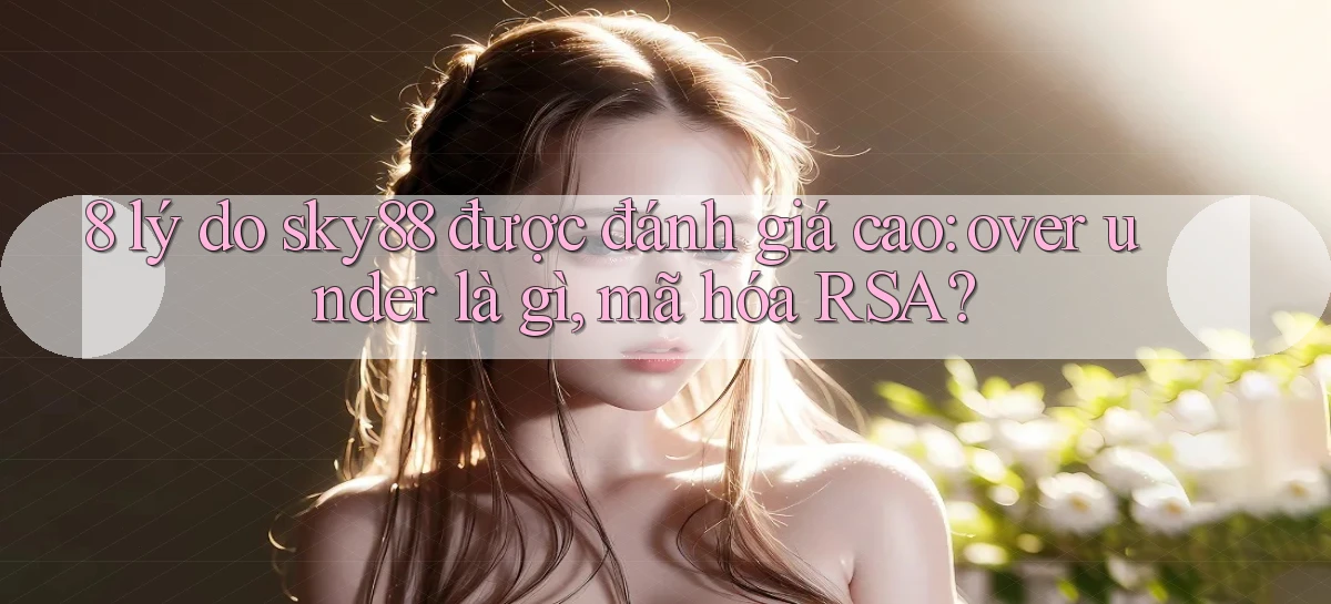 8 lý do sky88 được đánh giá cao over under là gì, mã hóa RSA