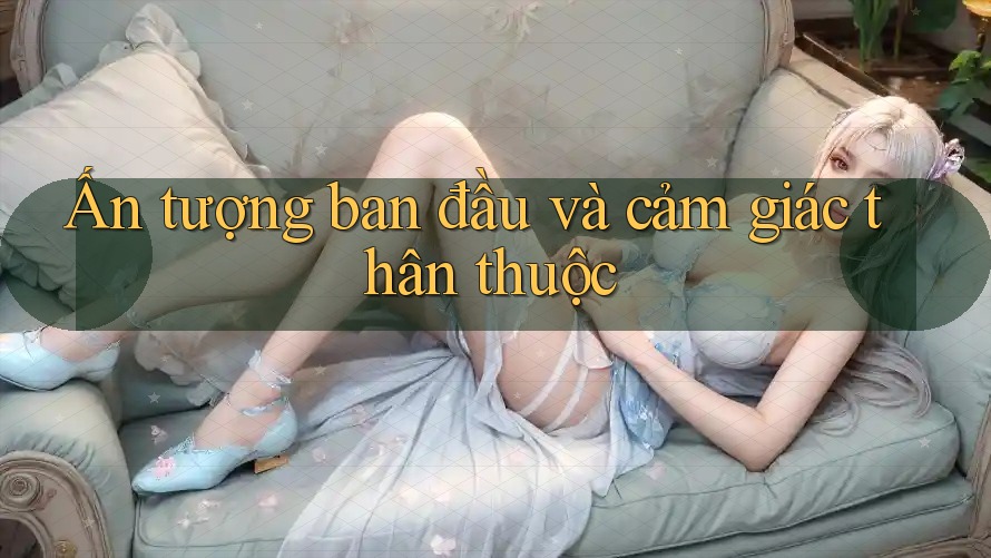 Ấn tượng ban đầu và cảm giác thân thuộc Ấn tượng ban đầu và cảm giác thân thuộc