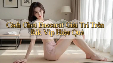 cách chơi baccarat giải trí trên rik vip hiệu quả