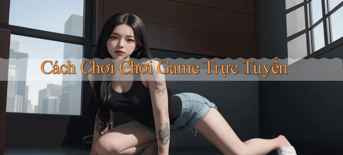 Cách chơi Chơi game trực tuyến