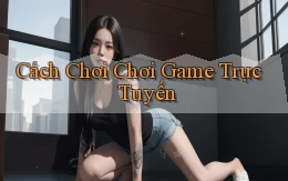 Cách chơi Chơi game trực tuyến