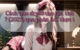 Cách nào sky88 cho tân thủ (2025) qua phản hồi thực tế