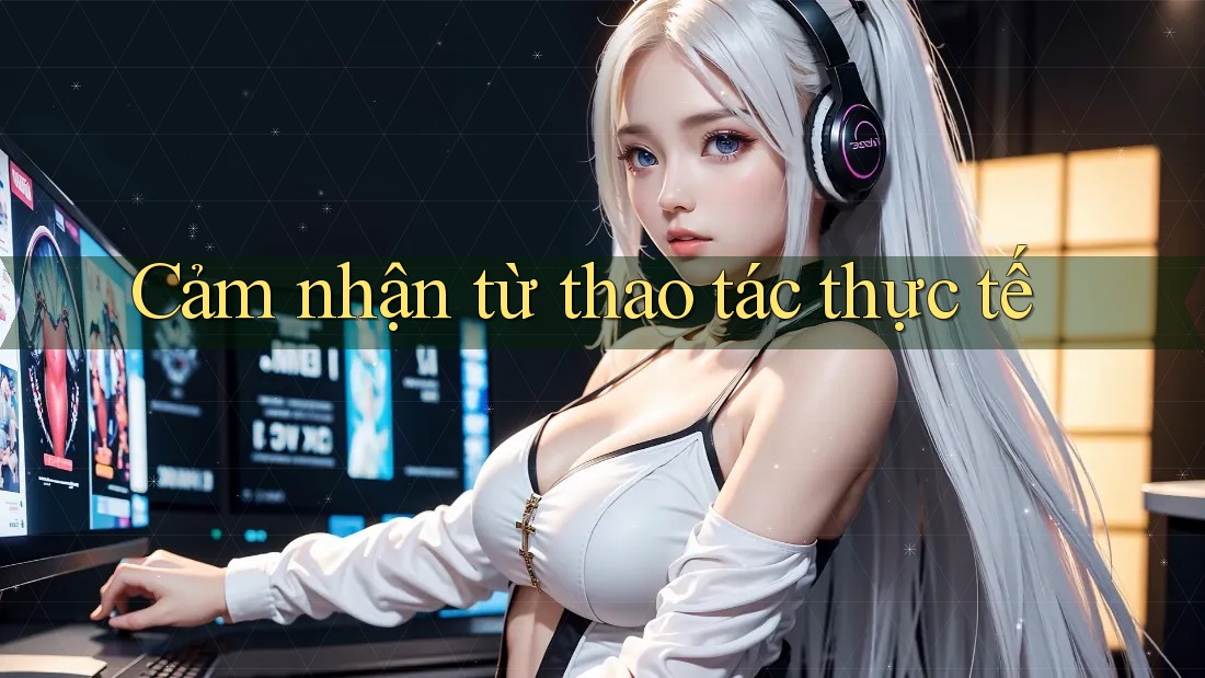 Cảm nhận từ thao tác thực tế