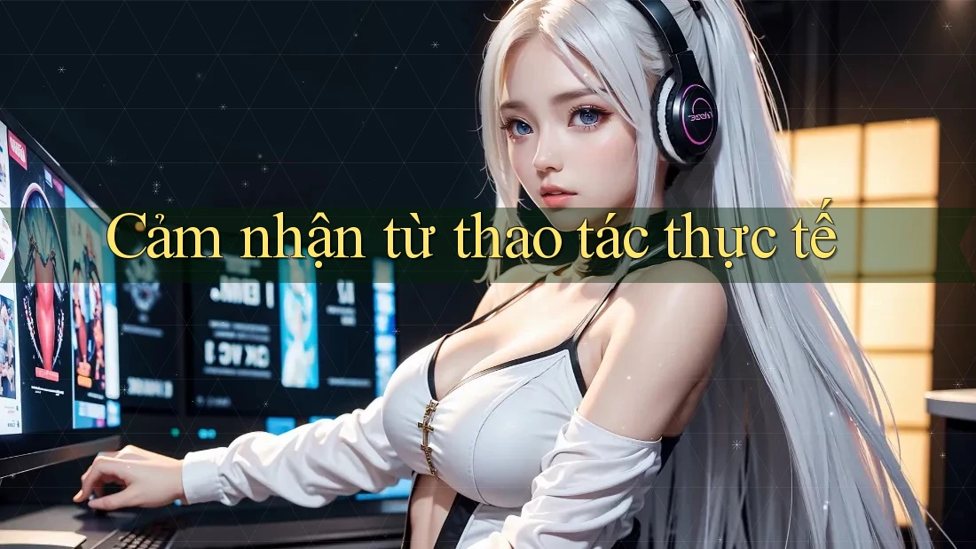 Cảm nhận từ thao tác thực tế
