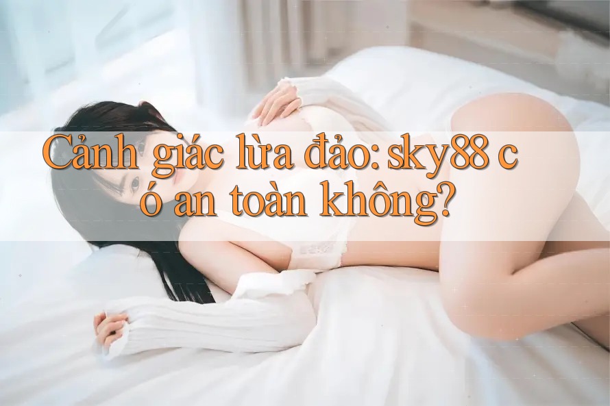 Cảnh giác lừa đảo: sky88 có an toàn không?