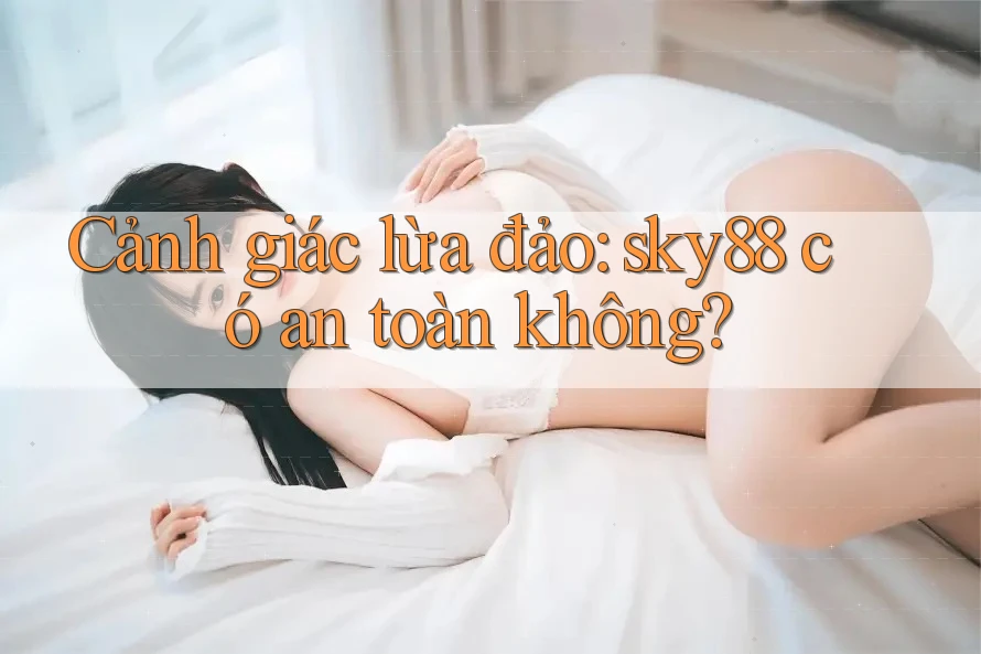 Cảnh giác lừa đảo: sky88 có an toàn không?