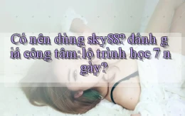 Có nên dùng sky88 đánh giá công tâm lộ trình học 7 ngày