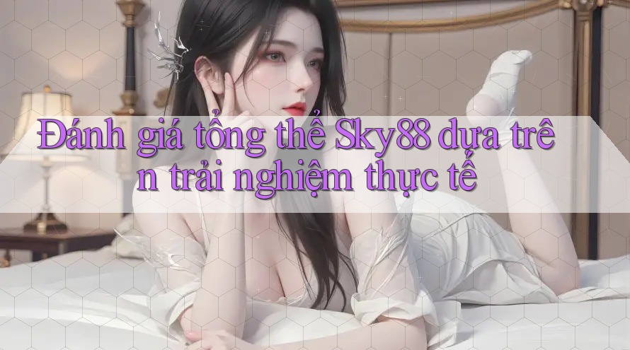 Đánh giá tổng thể Sky88 dựa trên trải nghiệm thực tế