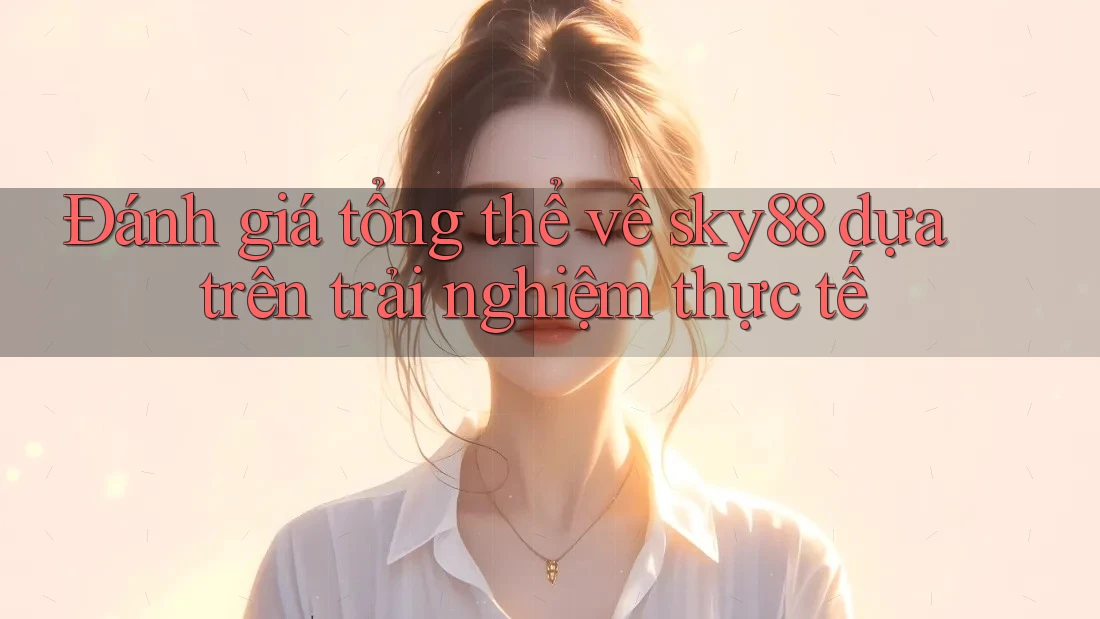 Đánh giá tổng thể về sky88 dựa trên trải nghiệm thực tế