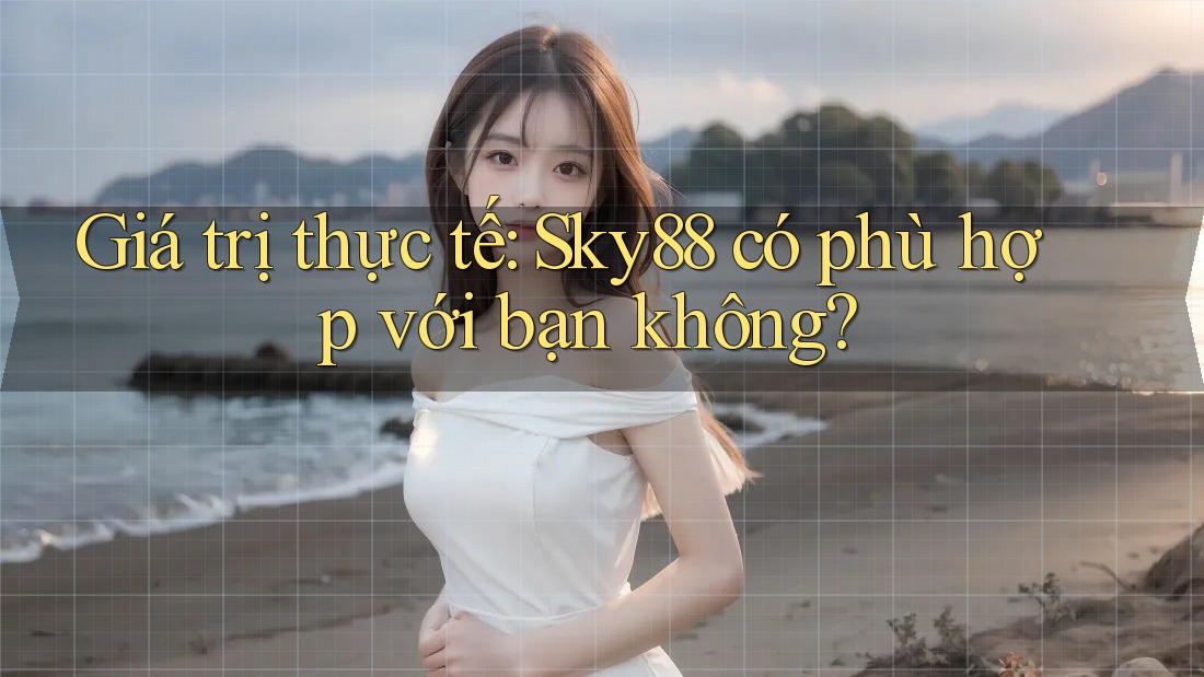 Giá trị thực tế: Sky88 có phù hợp với bạn không? Giá trị thực tế: Sky88 có phù hợp với bạn không?