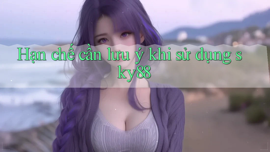 Hạn chế cần lưu ý khi sử dụng sky88 Hạn chế cần lưu ý khi sử dụng sky88