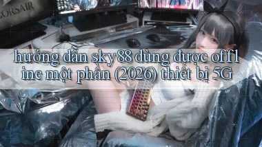 hướng dẫn sky88 dùng được offline một phần (2026) thiết bị 5G