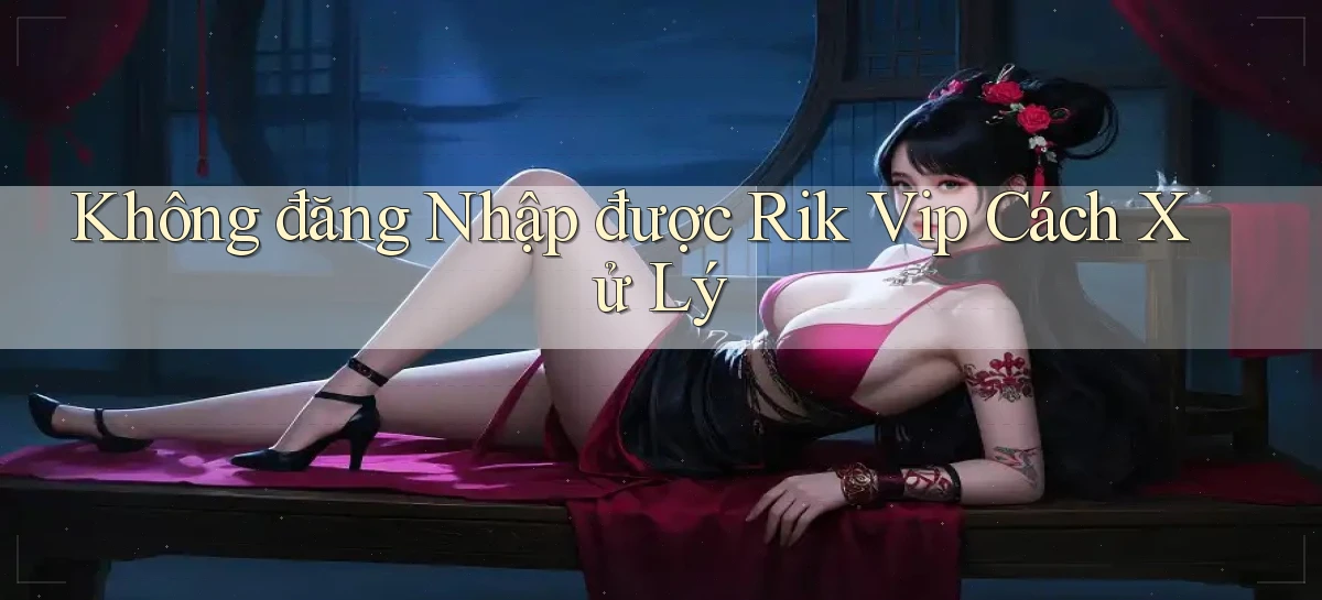 không đăng nhập được rik vip cách xử lý