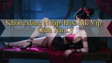 không đăng nhập được rik vip cách xử lý