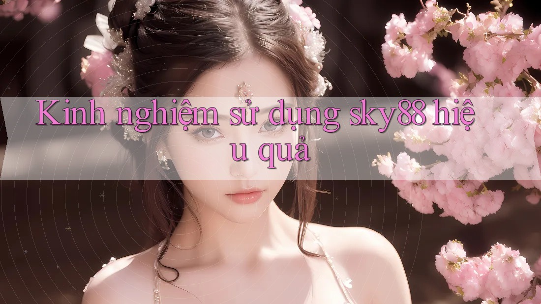Kinh nghiệm sử dụng sky88 hiệu quả Kinh nghiệm sử dụng sky88 hiệu quả