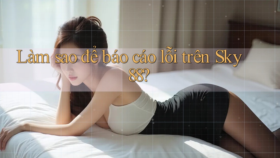 Làm sao để báo cáo lỗi trên sky88?