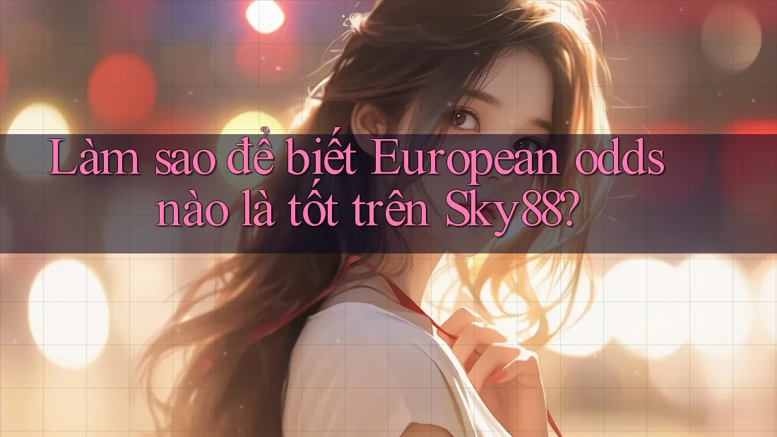 Làm sao để biết European odds nào là tốt trên Sky88?