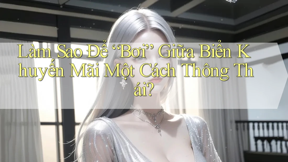 Làm Sao Để “Bơi” Giữa Biển Khuyến Mãi Một Cách Thông Thái?