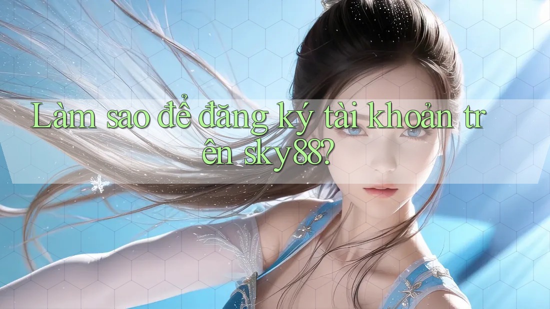 Làm sao để đăng ký tài khoản trên sky88? Làm sao để đăng ký tài khoản trên sky88?