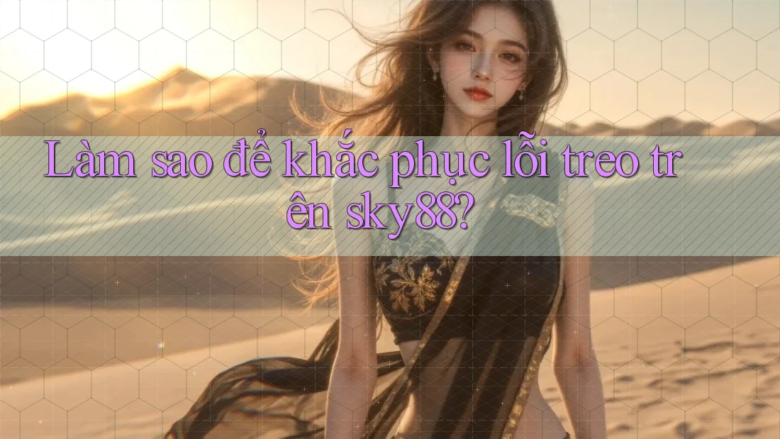 Làm sao để khắc phục lỗi treo trên sky88?