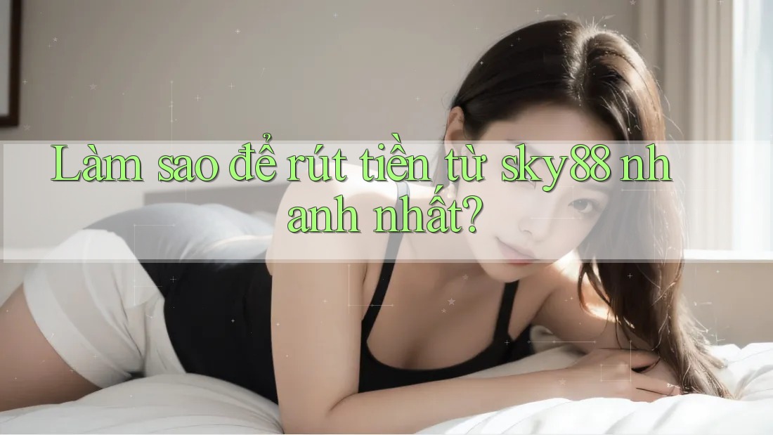 Làm sao để rút tiền từ sky88 nhanh nhất?