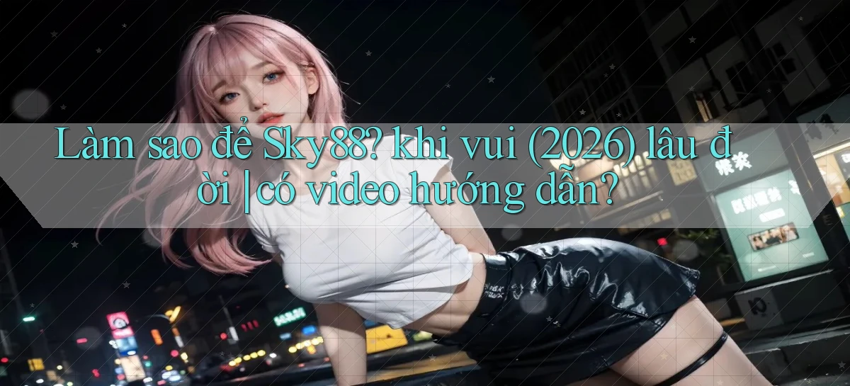 sky88   Website Cập Nhật   Chơi Game 24 Giờ