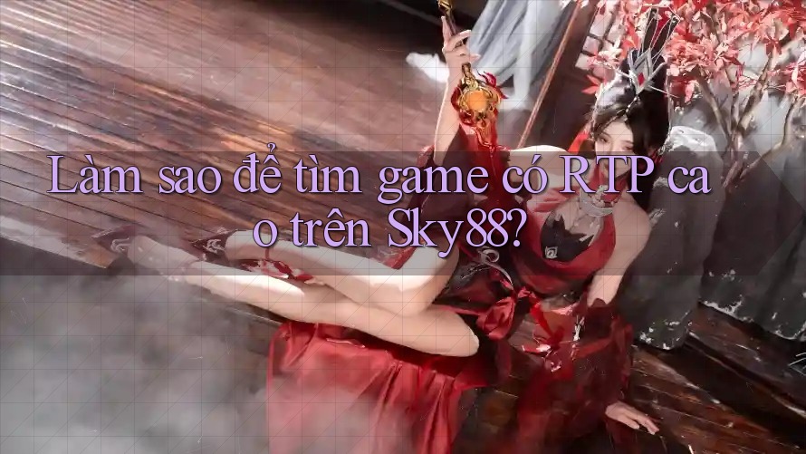 Làm sao để tìm game có RTP cao trên Sky88? Làm sao để tìm game có RTP cao trên Sky88?