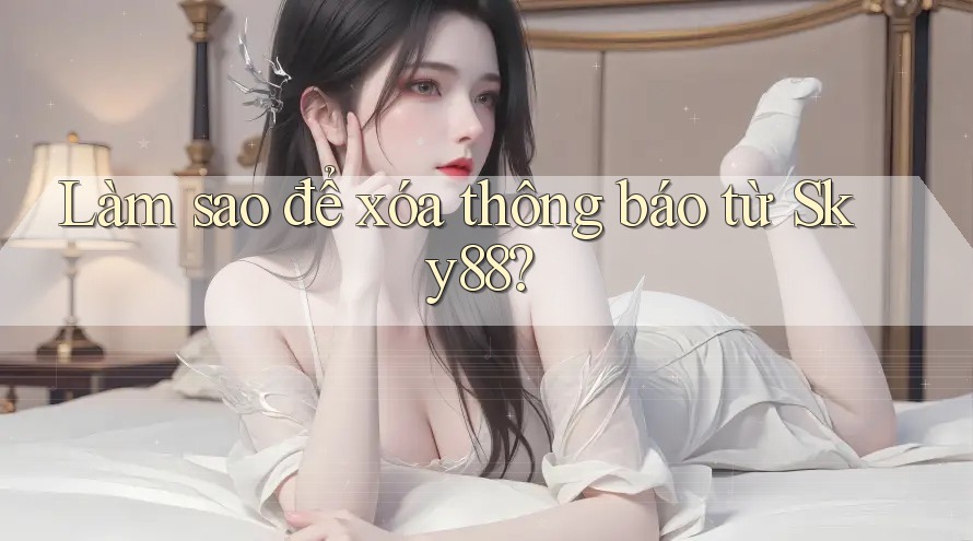 Làm sao để xóa thông báo từ Sky88?