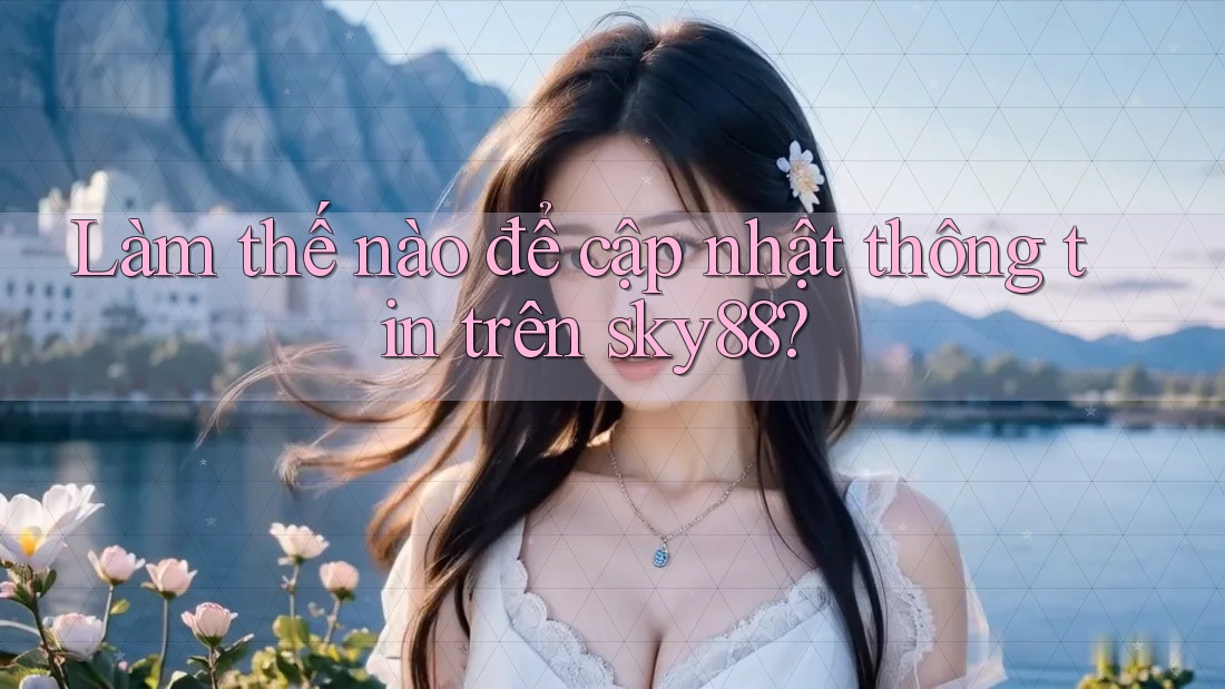 Làm thế nào để cập nhật thông tin trên sky88?