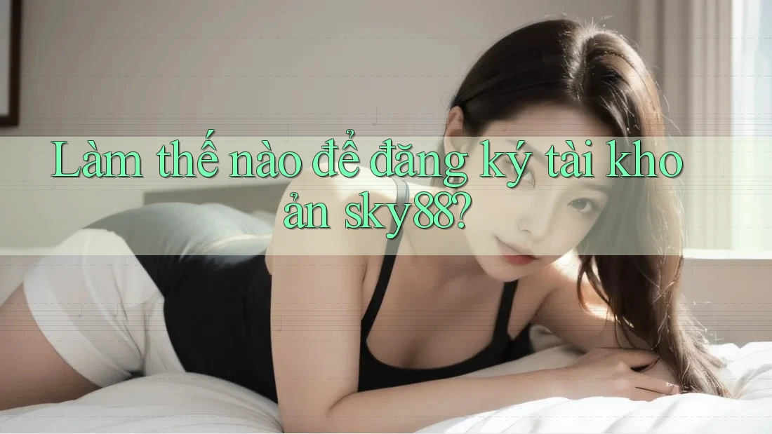 Làm thế nào để đăng ký tài khoản sky88?