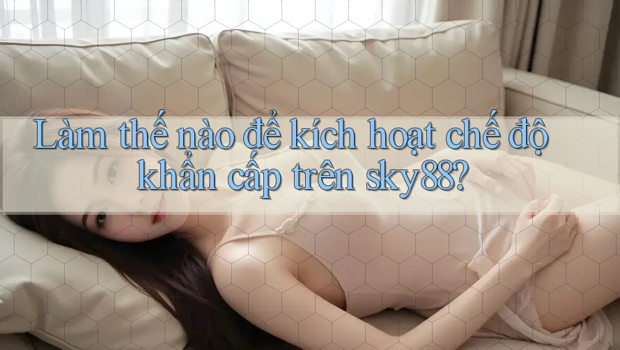 Làm thế nào để kích hoạt chế độ khẩn cấp trên sky88? Làm thế nào để kích hoạt chế độ khẩn cấp trên sky88?