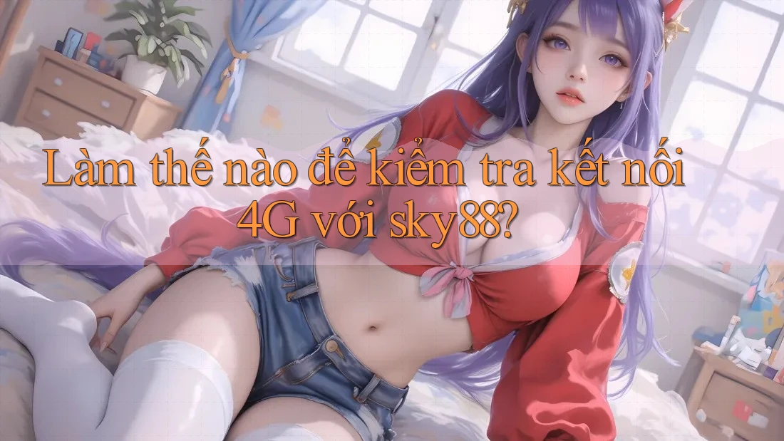 Làm thế nào để kiểm tra kết nối 4G với sky88? Làm thế nào để kiểm tra kết nối 4G với sky88?