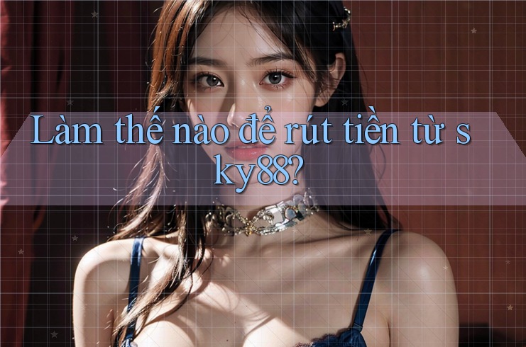 Làm thế nào để rút tiền từ sky88? Làm thế nào để rút tiền từ sky88?