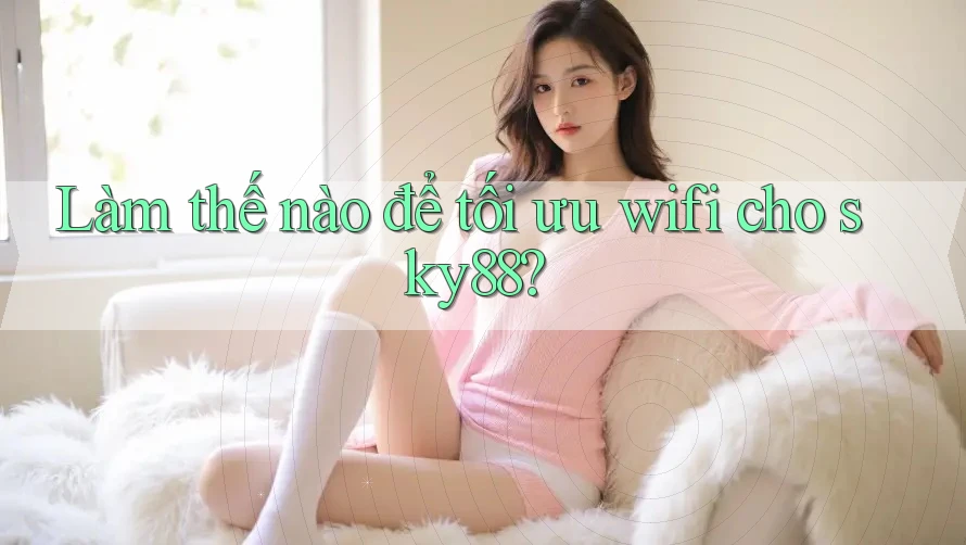 Làm thế nào để tối ưu wifi cho sky88?