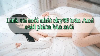 Link tải mới nhất sky88 trên Android phiên bản mới