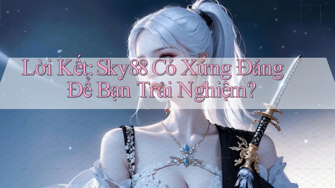 Lời Kết: Sky88 Có Xứng Đáng Để Bạn Trải Nghiệm?