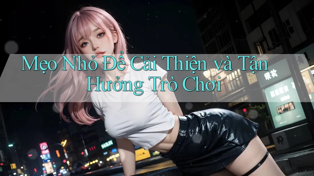 Mẹo Nhỏ Để Cải Thiện và Tận Hưởng Trò Chơi