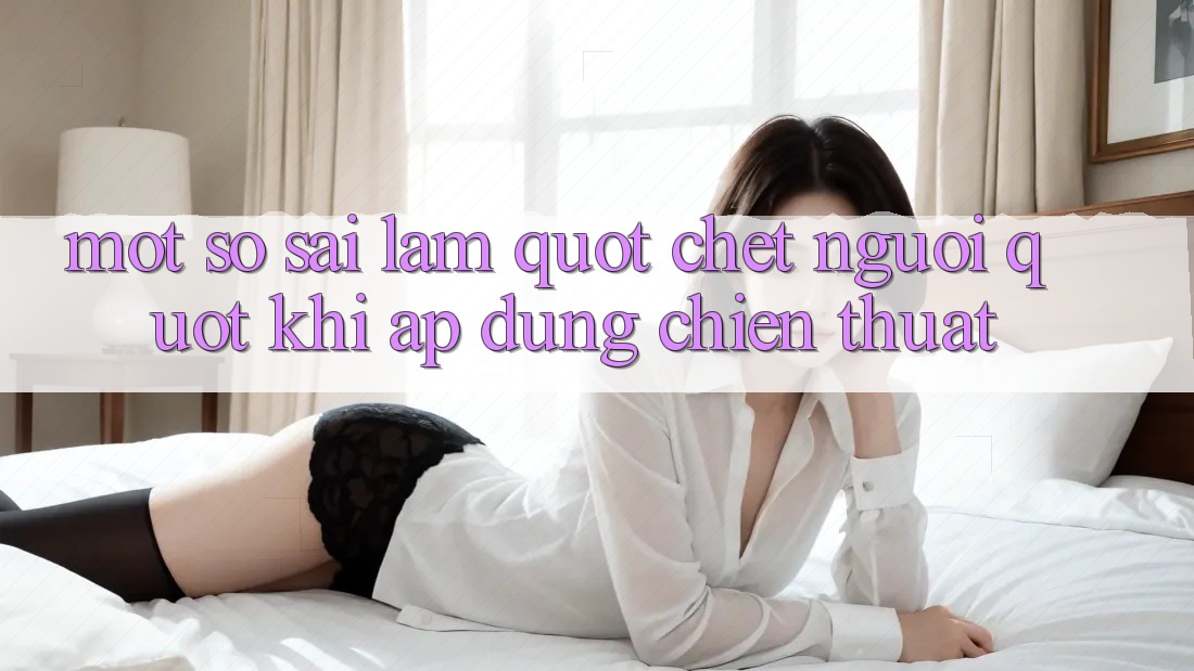 Một Số Sai Lầm " Chết Người" Khi Áp Dụng Chiến Thuật