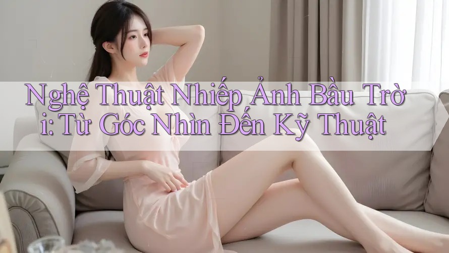 Nghệ Thuật Nhiếp Ảnh Bầu Trời: Từ Góc Nhìn Đến Kỹ Thuật Nghệ Thuật Nhiếp Ảnh Bầu Trời: Từ Góc Nhìn Đến Kỹ Thuật
