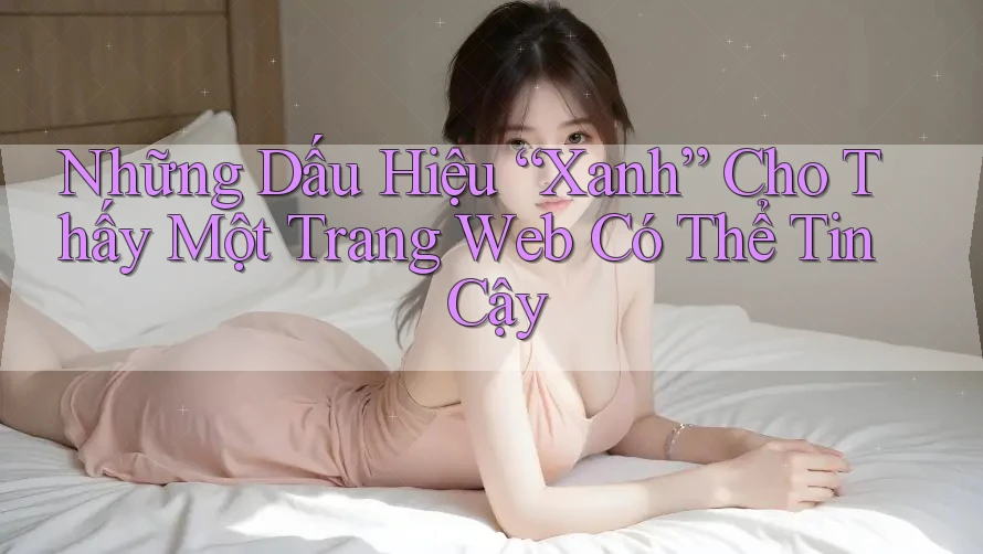 Những Dấu Hiệu “Xanh” Cho Thấy Một Trang Web Có Thể Tin Cậy Những Dấu Hiệu “Xanh” Cho Thấy Một Trang Web Có Thể Tin Cậy