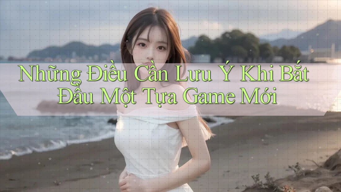Những Điều Cần Lưu Ý Khi Bắt Đầu Một Tựa Game Mới