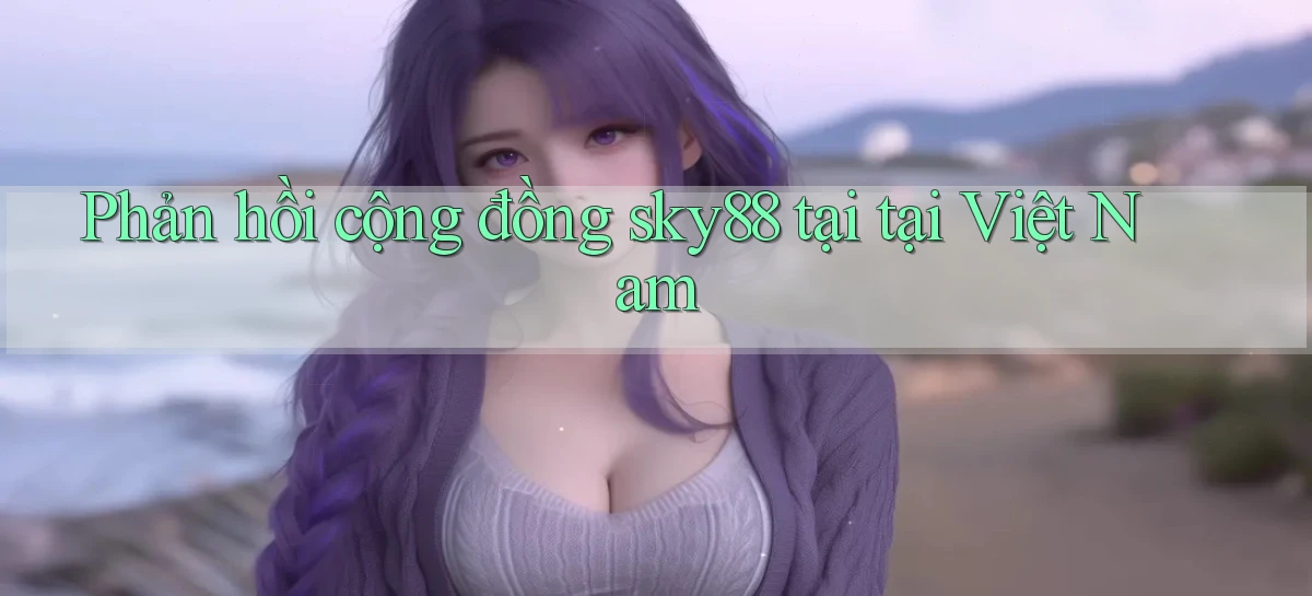 Phản hồi cộng đồng sky88 tại tại Việt Nam