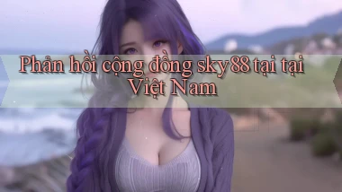Phản hồi cộng đồng sky88 tại tại Việt Nam