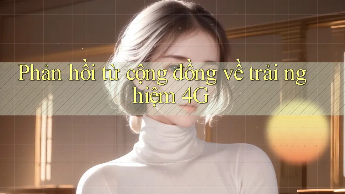 Phản hồi từ cộng đồng về trải nghiệm 4G Phản hồi từ cộng đồng về trải nghiệm 4G