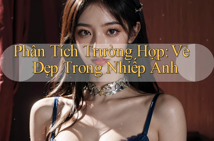 Phân Tích Trường Hợp: Vẻ Đẹp Trong Nhiếp Ảnh