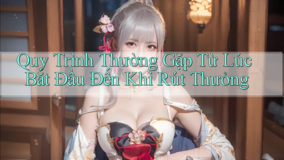 Quy Trình Thường Gặp Từ Lúc Bắt Đầu Đến Khi Rút Thưởng Quy Trình Thường Gặp Từ Lúc Bắt Đầu Đến Khi Rút Thưởng