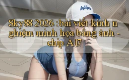 Sky88 2026 bài viết kinh nghiệm minh họa bằng ảnh   chip A17