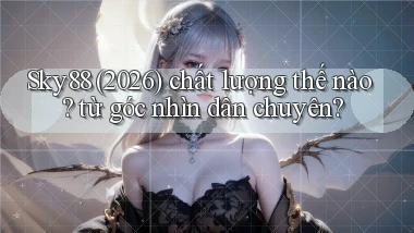 Sky88 (2026) chất lượng thế nào từ góc nhìn dân chuyên
